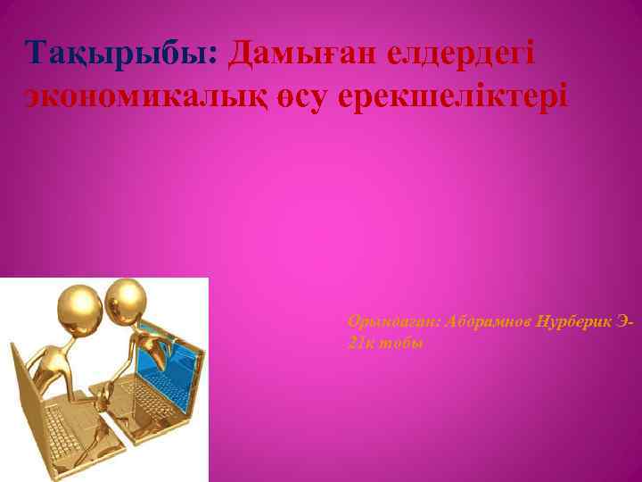 Тақырыбы: Дамыған елдердегі экономикалық өсу ерекшеліктері Орындаған: Абдрамнов Нурберик Э 21 к тобы 