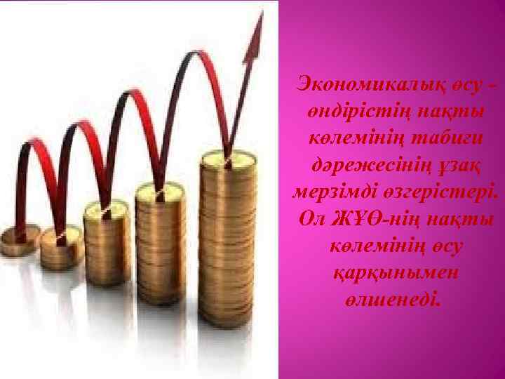 Экономикалық өсу - өндірістің нақты көлемінің табиғи дәрежесінің ұзақ мерзімді өзгерістері. Ол ЖҰӨ-нің нақты