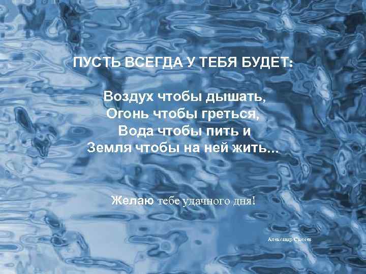 ПУСТЬ ВСЕГДА У ТЕБЯ БУДЕТ: Воздух чтобы дышать, Огонь чтобы греться, Вода чтобы пить