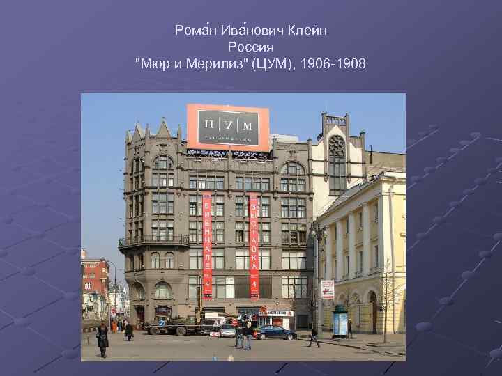 Рома н Ива нович Клейн Россия "Мюр и Мерилиз" (ЦУМ), 1906 -1908 