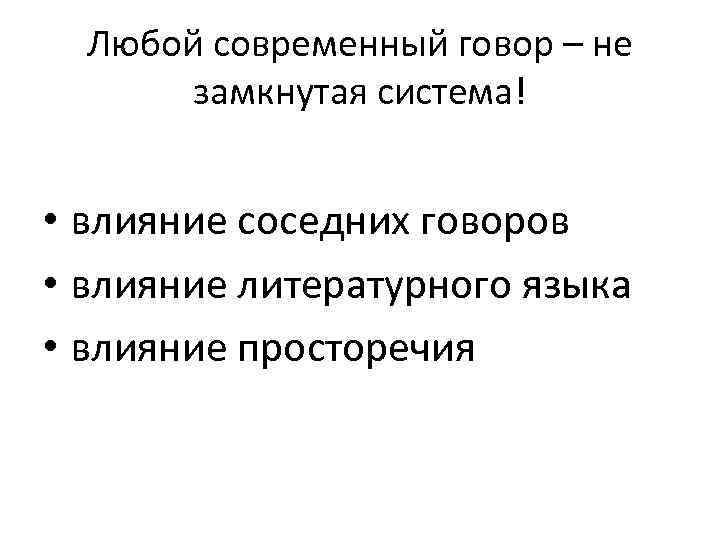 Любой современный говор – не замкнутая система! • влияние соседних говоров • влияние литературного