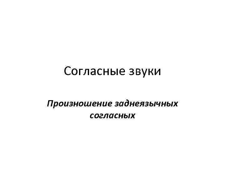 Согласные звуки Произношение заднеязычных согласных 