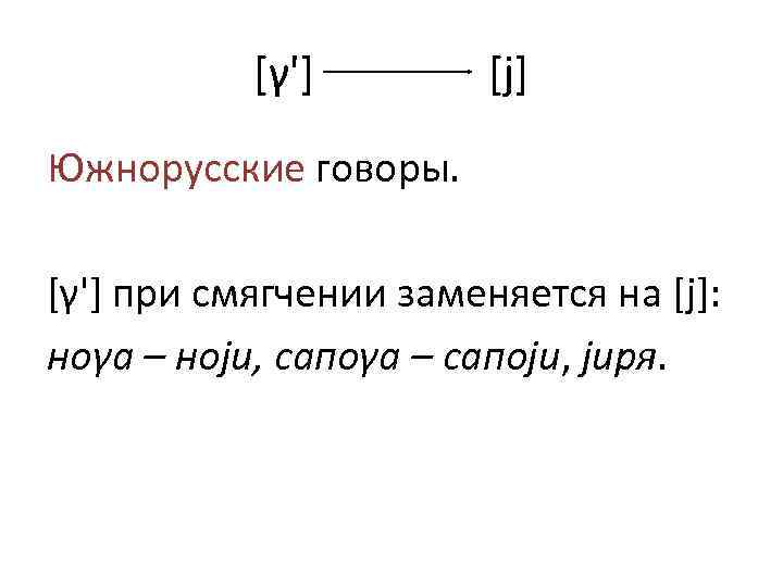 [γ'] [j] Южнорусские говоры. [γ'] при смягчении заменяется на [j]: ноγа – ноjи, сапоγа