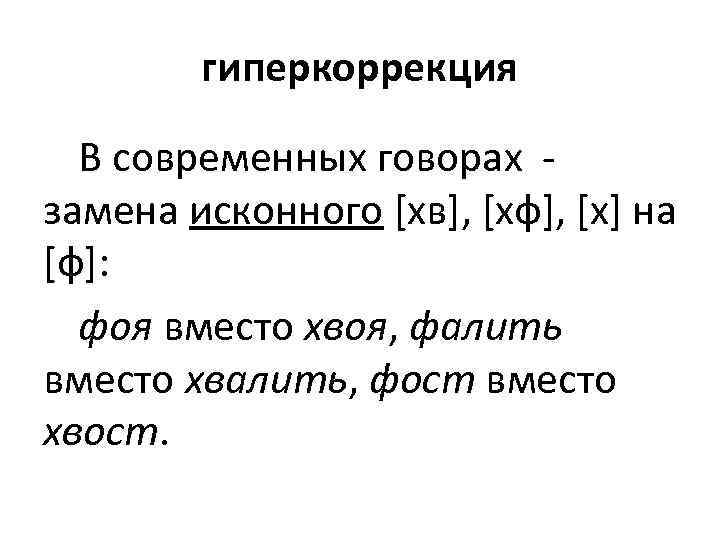 гиперкоррекция В современных говорах - замена исконного [хв], [хф], [х] на [ф]: фоя вместо