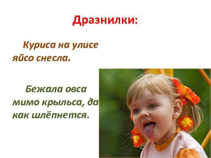 Дразнилки: Куриса на улисе яйсо снесла. Бежала овса мимо крыльса, да как шлёпнется. 