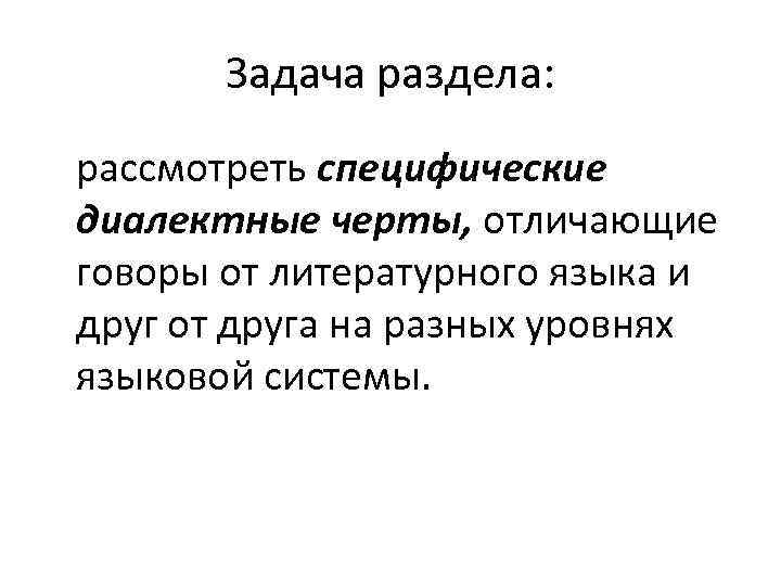 Задача раздела: рассмотреть специфические диалектные черты, отличающие говоры от литературного языка и друг от