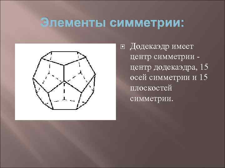 Элементы симметрии: Додекаэдр имеет центр симметрии центр додекаэдра, 15 осей симметрии и 15 плоскостей