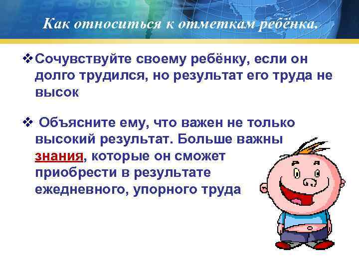 Как относиться к отметкам ребёнка. v Сочувствуйте своему ребёнку, если он долго трудился, но