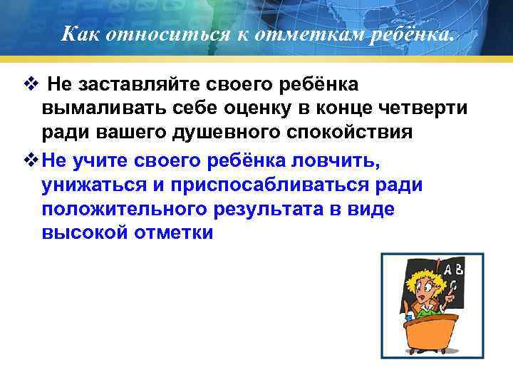 Как относиться к отметкам ребёнка. v Не заставляйте своего ребёнка вымаливать себе оценку в