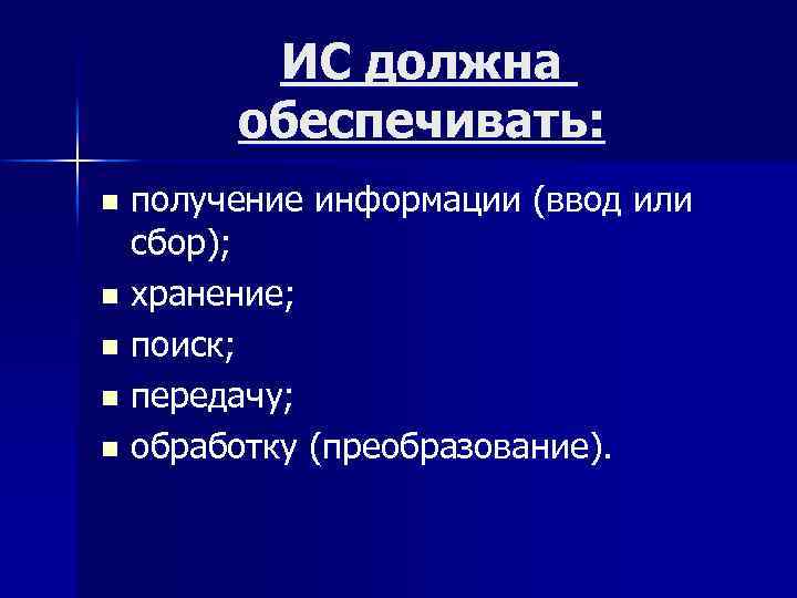 ИС должна обеспечивать: получение информации (ввод или сбор); n хранение; n поиск; n передачу;