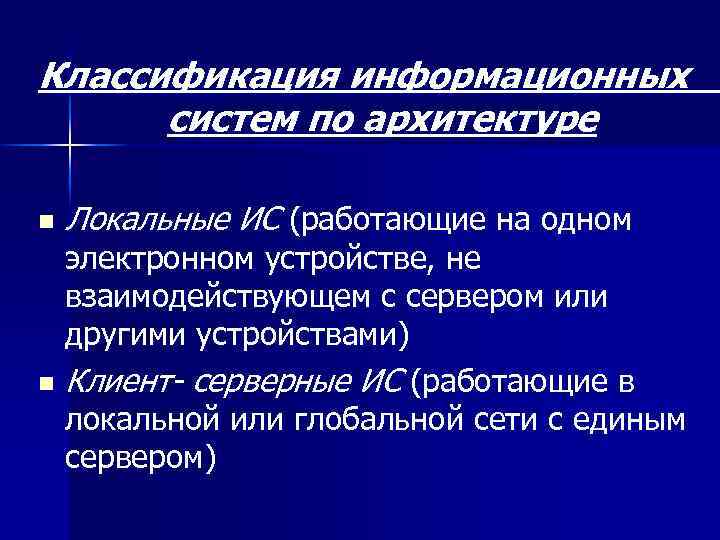 Классификация информационных систем по архитектуре n Локальные ИС (работающие на одном электронном устройстве, не