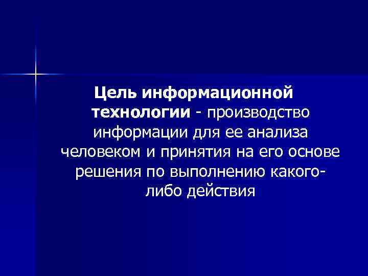 Цель информационной технологии - производство информации для ее анализа человеком и принятия на его