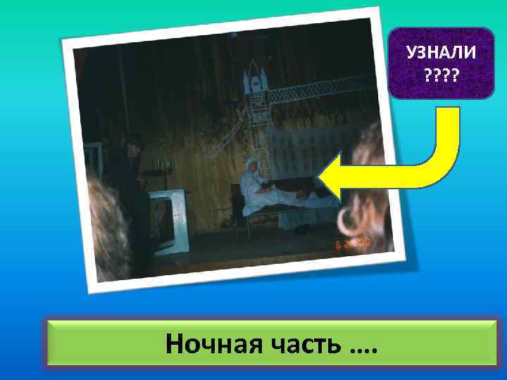 УЗНАЛИ ? ? Ночная часть …. 
