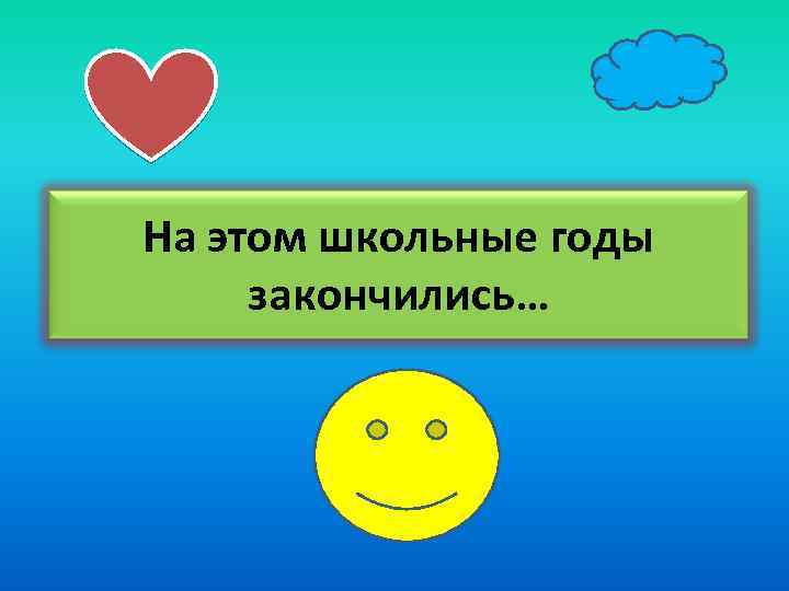 На этом школьные годы закончились… 