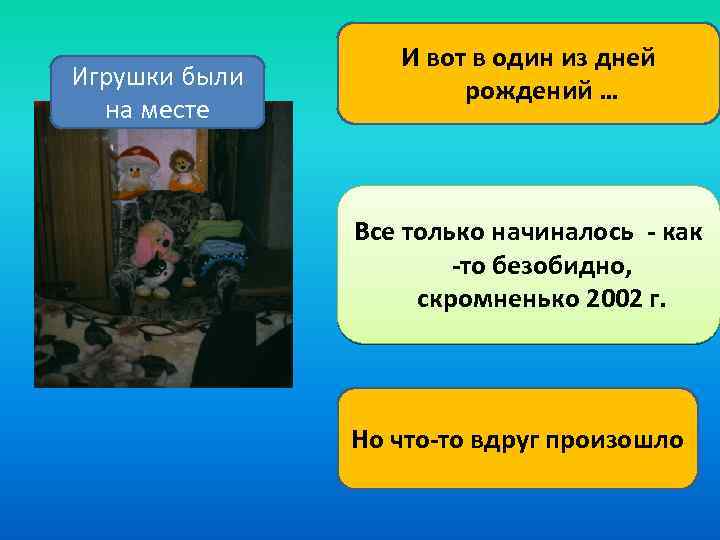 Игрушки были на месте И вот в один из дней рождений … Все только