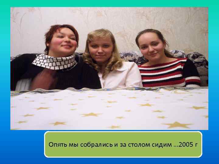 Опять мы собрались и за столом сидим … 2005 г 