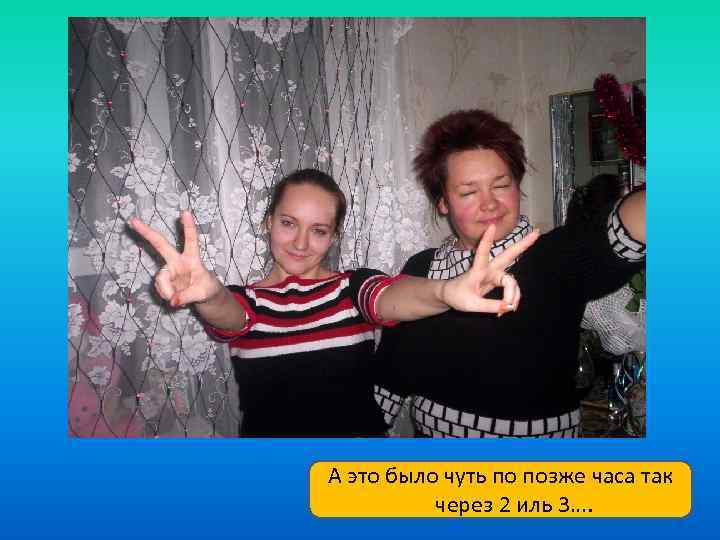 А это было чуть по позже часа так через 2 иль 3…. 