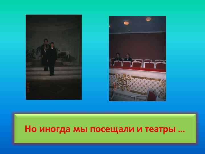 Но иногда мы посещали и театры … 