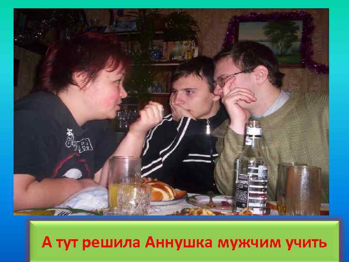 А тут решила Аннушка мужчим учить 