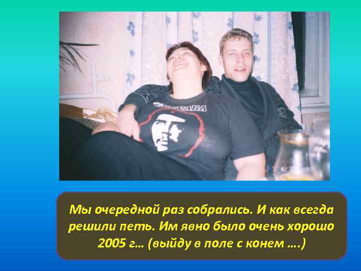 Мы очередной раз собрались. И как всегда решили петь. Им явно было очень хорошо