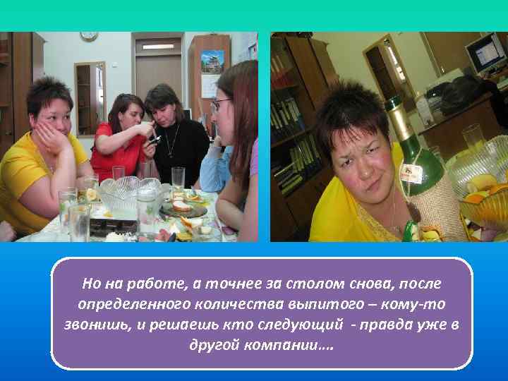 Но на работе, а точнее за столом снова, после определенного количества выпитого – кому-то