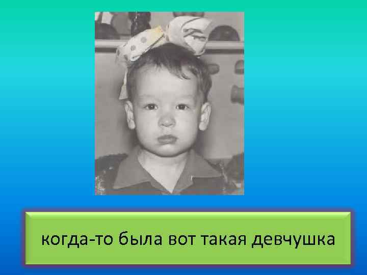 когда-то была вот такая девчушка 