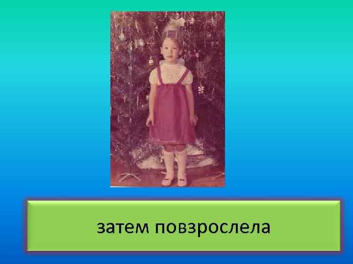 затем повзрослела 