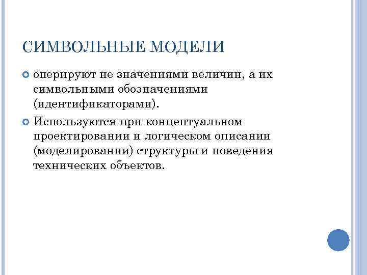 СИМВОЛЬНЫЕ МОДЕЛИ оперируют не значениями величин, а их символьными обозначениями (идентификаторами). Используются при концептуальном