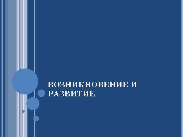 ВОЗНИКНОВЕНИЕ И РАЗВИТИЕ 