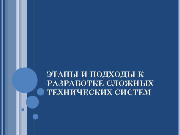 ЭТАПЫ И ПОДХОДЫ К РАЗРАБОТКЕ СЛОЖНЫХ ТЕХНИЧЕСКИХ СИСТЕМ 