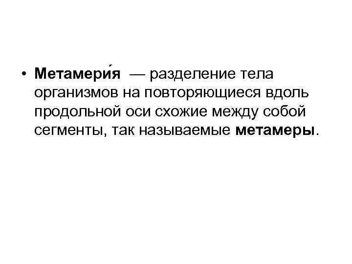  • Метамери я — разделение тела организмов на повторяющиеся вдоль продольной оси схожие