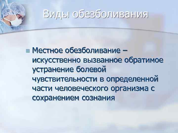 Виды обезболивания n Местное обезболивание – искусственно вызванное обратимое устранение болевой чувствительности в определенной