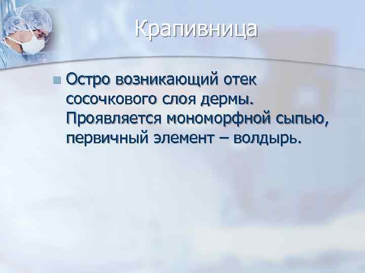 Крапивница n Остро возникающий отек сосочкового слоя дермы. Проявляется мономорфной сыпью, первичный элемент –