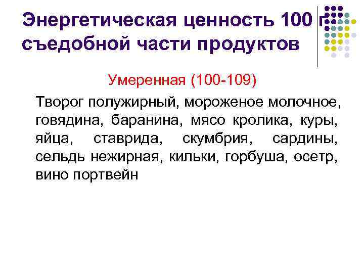 Энергетическая ценность 100 г съедобной части продуктов Умеренная (100 -109) Творог полужирный, мороженое молочное,