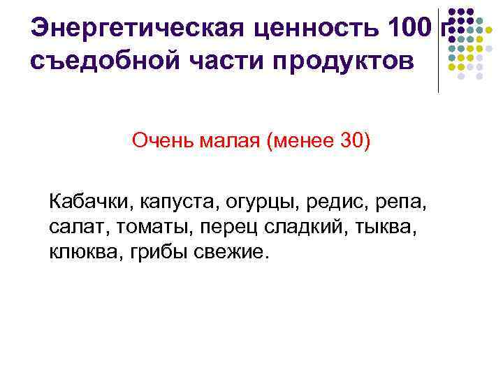 Энергетическая ценность 100 г съедобной части продуктов Очень малая (менее 30) Кабачки, капуста, огурцы,