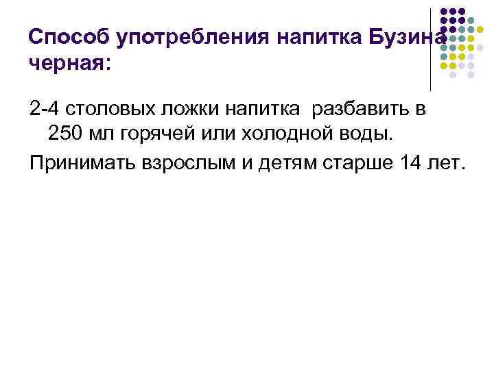 Способ употребления напитка Бузина черная: 2 -4 столовых ложки напитка разбавить в 250 мл