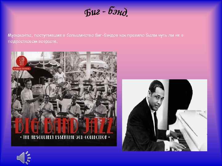 Музыканты, поступившие в большинство биг-бэндов как правило были чуть ли не в подростковом возрасте.