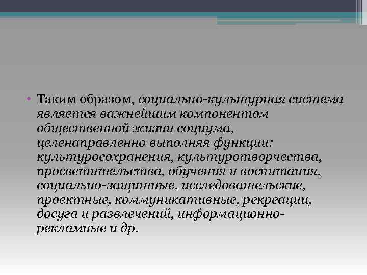  • Таким образом, социально-культурная система является важнейшим компонентом общественной жизни социума, целенаправленно выполняя