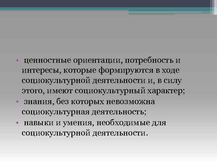  • ценностные ориентации, потребность и интересы, которые формируются в ходе социокультурной деятельности и,
