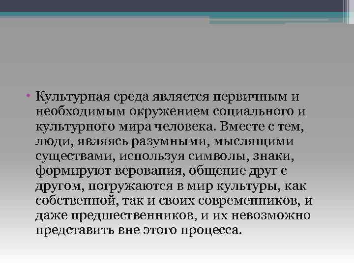  • Культурная среда является первичным и необходимым окружением социального и культурного мира человека.