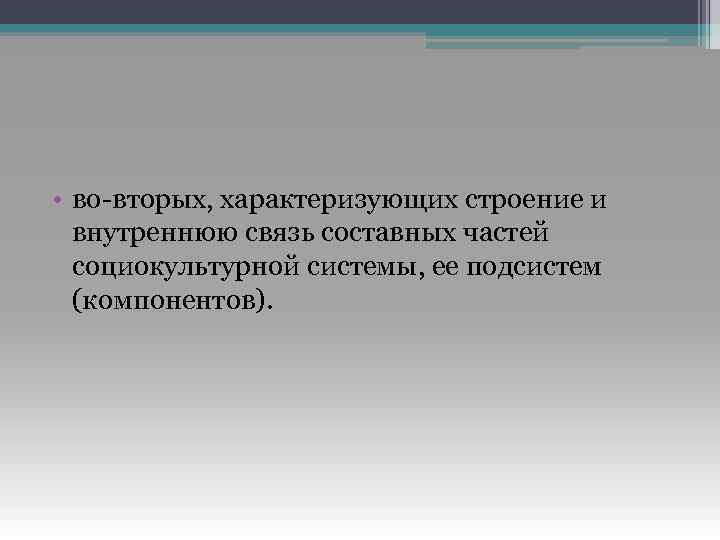  • во-вторых, характеризующих строение и внутреннюю связь составных частей социокультурной системы, ее подсистем