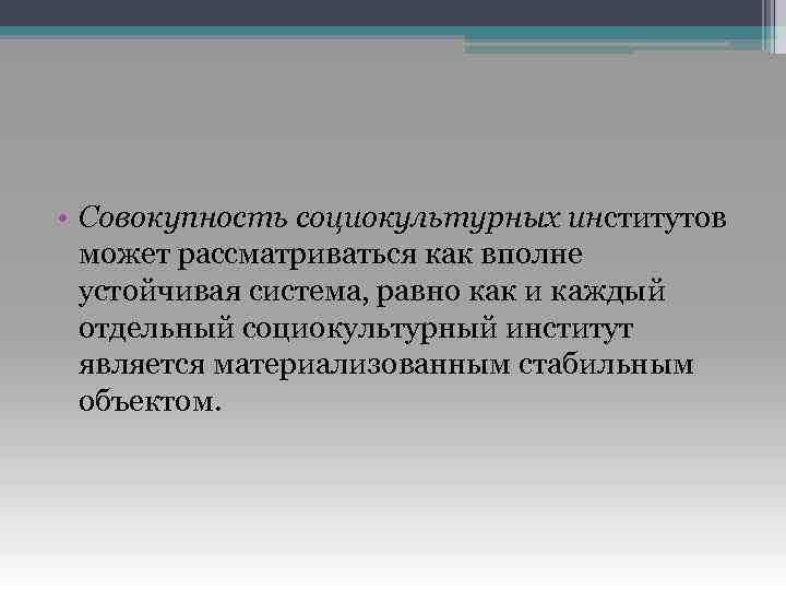  • Совокупность социокультурных институтов может рассматриваться как вполне устойчивая система, равно как и