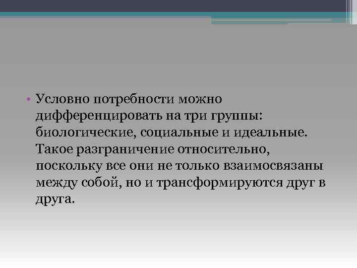  • Условно потребности можно дифференцировать на три группы: биологические, социальные и идеальные. Такое