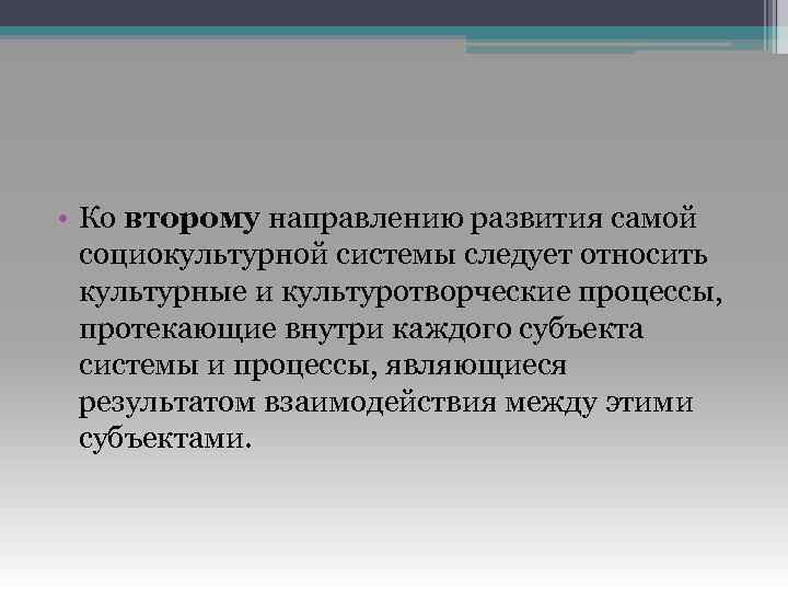  • Ко второму направлению развития самой социокультурной системы следует относить культурные и культуротворческие