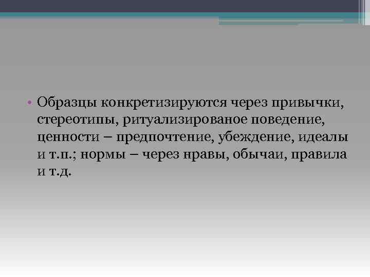  • Образцы конкретизируются через привычки, стереотипы, ритуализированое поведение, ценности – предпочтение, убеждение, идеалы