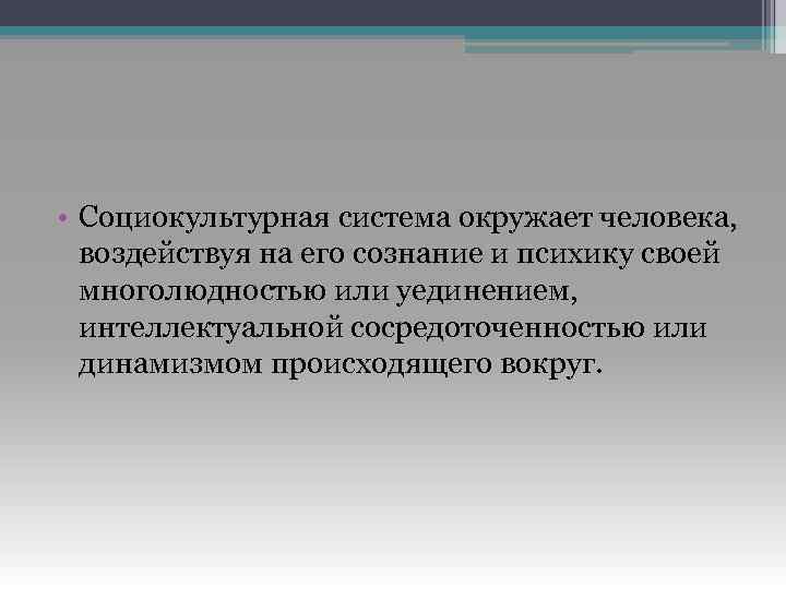 • Социокультурная система окружает человека, воздействуя на его сознание и психику своей многолюдностью