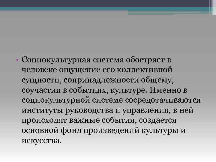  • Социокультурная система обостряет в человеке ощущение его коллективной сущности, сопринадлежности общему, соучастия