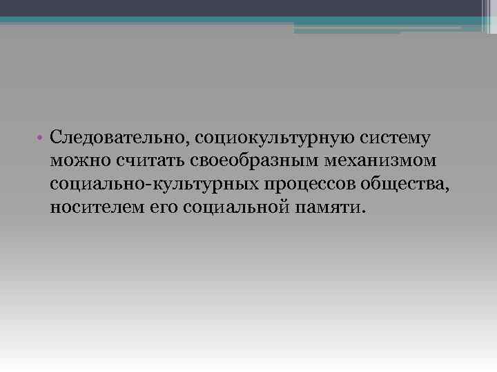  • Следовательно, социокультурную систему можно считать своеобразным механизмом социально-культурных процессов общества, носителем его