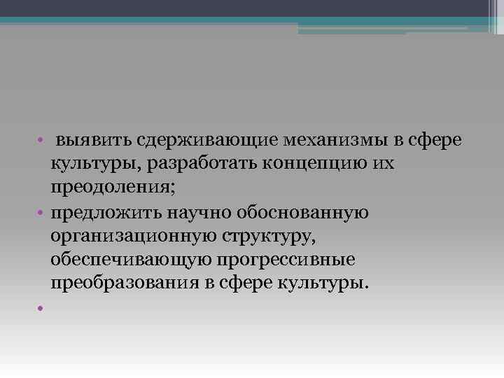  • выявить сдерживающие механизмы в сфере культуры, разработать концепцию их преодоления; • предложить