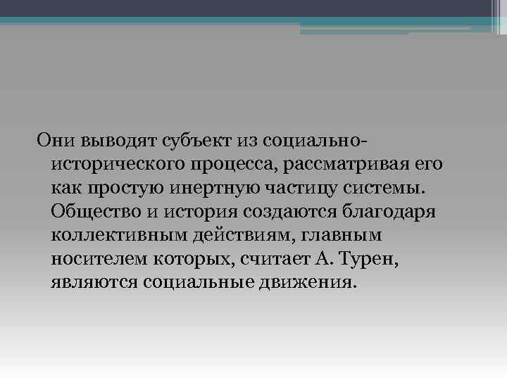 Они выводят субъект из социальноисторического процесса, рассматривая его как простую инертную частицу системы. Общество